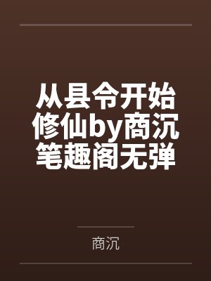 从县令开始修仙by商沉笔趣阁无弹窗
