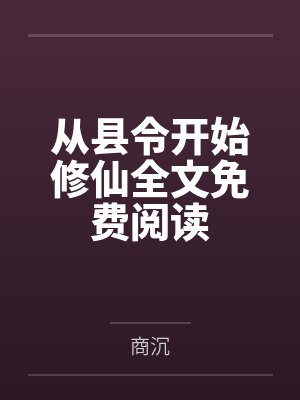 从县令开始修仙全文免费阅读