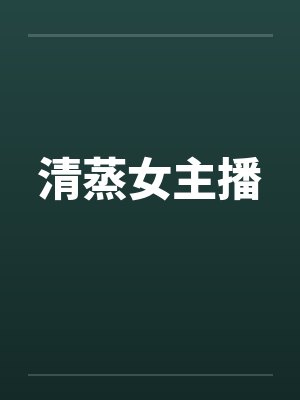 清蒸女主播 清蒸女主播