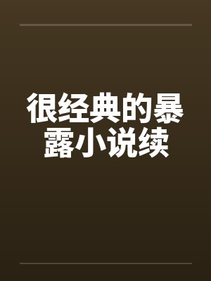 很经典的暴露小说续 很经典的暴露小说续