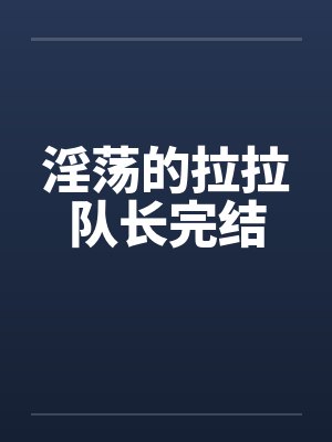 淫荡的拉拉队长完结