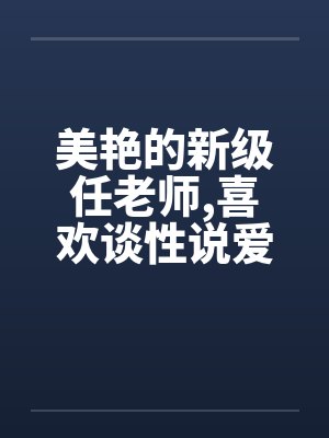 美艳的新级任老师，喜欢谈性说爱的寂寞女性+823221487