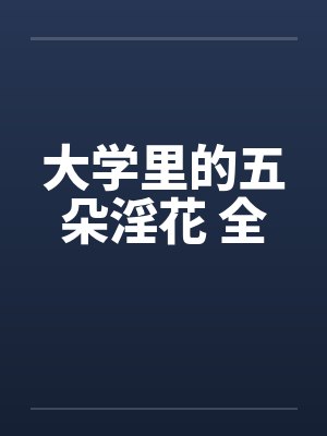 大学里的五朵淫花 全 大学里的五朵淫花 全