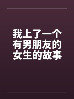 我上了一个有男朋友的女生的故事正文+续