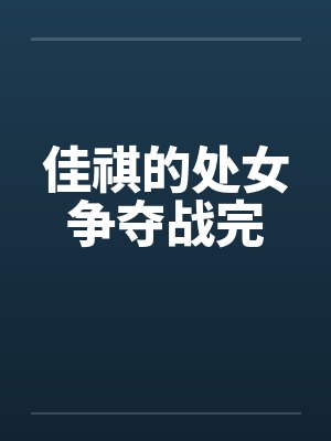 佳祺的处女争夺战完 佳祺的处女争夺战完