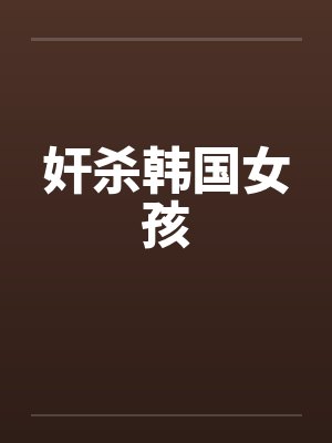 奸杀韩国女孩 奸杀韩国女孩
