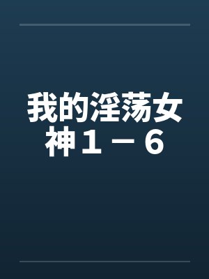 我的淫荡女神１－６