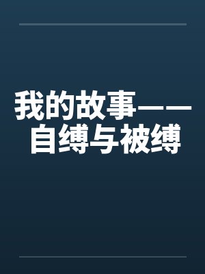 我的故事——自缚与被缚 我的故事——自缚与被缚