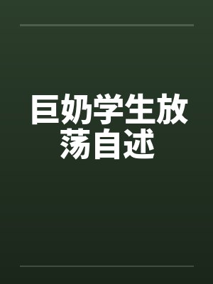巨奶学生放荡自述