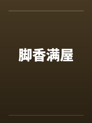 脚香满屋 脚香满屋