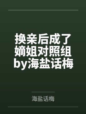换亲后成了嫡姐对照组by海盐话梅
