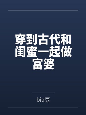 穿到古代和闺蜜一起做富婆 穿到古代和闺蜜一起做富婆