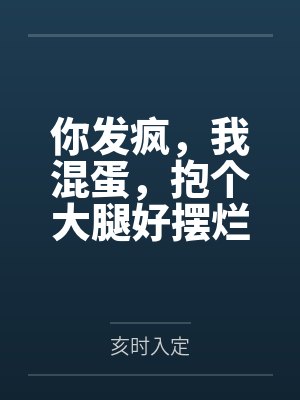 你发疯，我混蛋，抱个大腿好摆烂by亥时入定