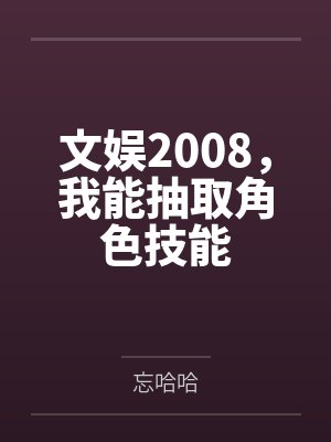 安铭王大富文娱2008，我能抽取角色技能