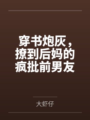 穿书炮灰，撩到后妈的疯批前男友by大虾仔