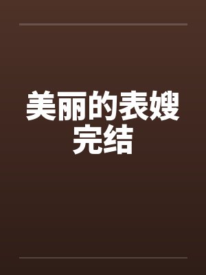 美丽的表嫂完结 美丽的表嫂完结