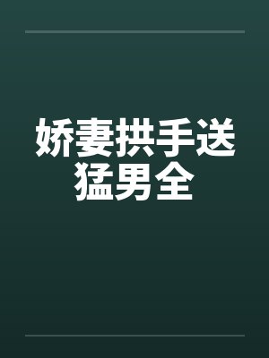 娇妻拱手送猛男全