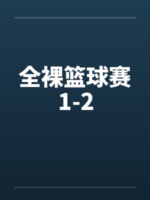 全裸篮球赛1-2 全裸篮球赛1-2
