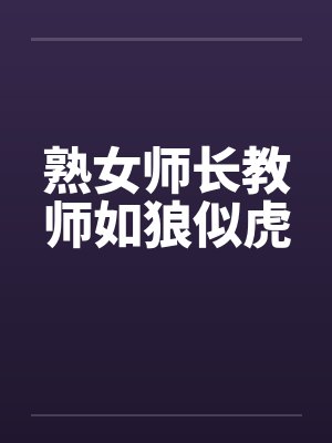 熟女师长教师如狼似虎