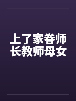 上了家眷师长教师母女 上了家眷师长教师母女