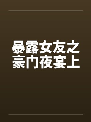暴露女友之豪门夜宴上