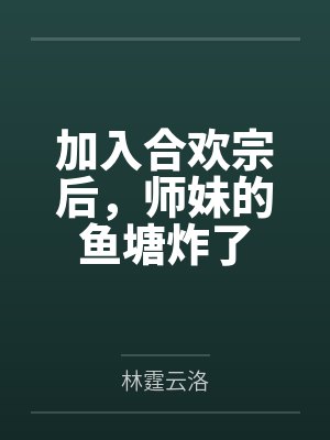 加入合欢宗后,师妹的鱼塘炸了 加入合欢宗后,师妹的鱼塘炸了