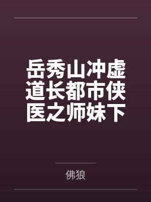 岳秀山冲虚道长都市侠医之师妹下山