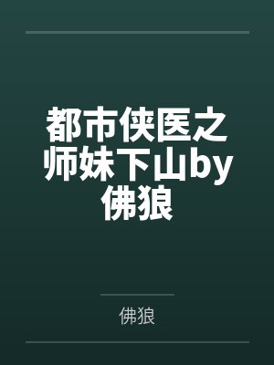 都市侠医之师妹下山by佛狼