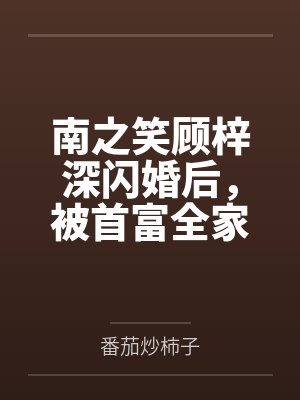 南之笑顾梓深闪婚后，被首富全家宠上天