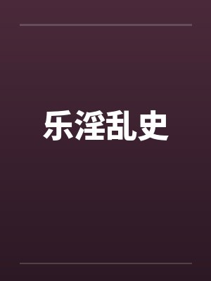 乐淫乱史 乐淫乱史