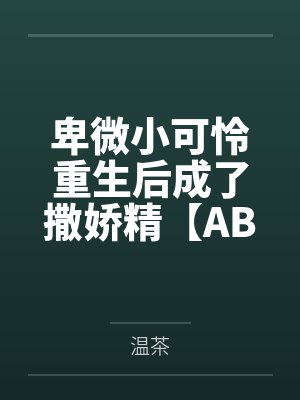 卑微小可怜重生后成了撒娇精【ABO】by温茶