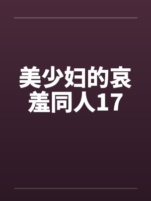 美少妇的哀羞同人17 美少妇的哀羞同人17
