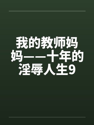 我的教师妈妈——十年的淫辱人生9
