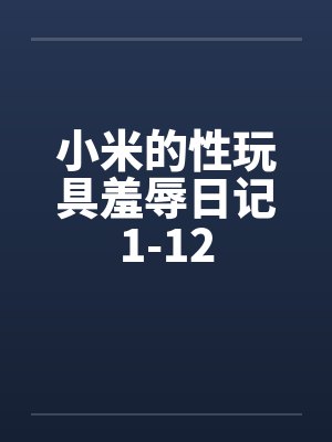 小米的性玩具羞辱日记1-12