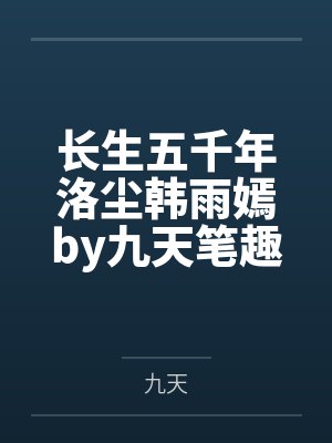 长生五千年洛尘韩雨嫣by九天笔趣阁无弹窗