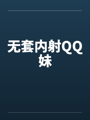 无套内射QQ妹