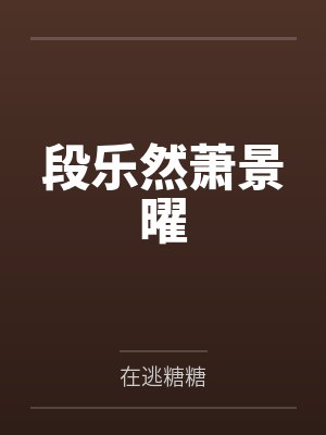 段乐然萧景曜by在逃糖糖笔趣阁无弹窗
