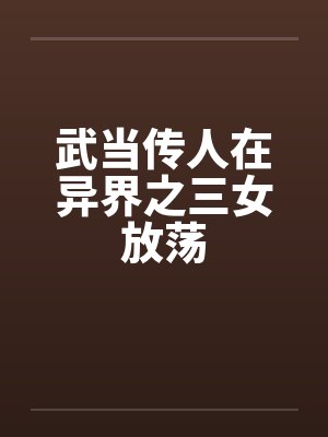 武当传人在异界之三女放荡