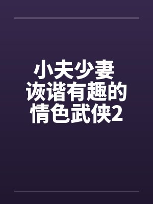 小夫少妻 诙谐有趣的情色武侠2 小夫少妻 诙谐有趣的情色武侠2