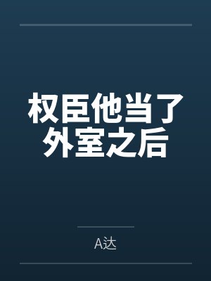 权臣他当了外室之后byA达