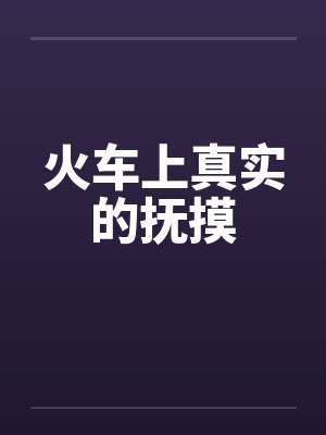 火车上真实的抚摸