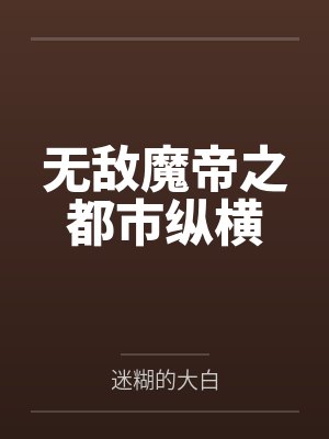 无敌魔帝之都市纵横by迷糊的大白 无敌魔帝之都市纵横by迷糊的大白