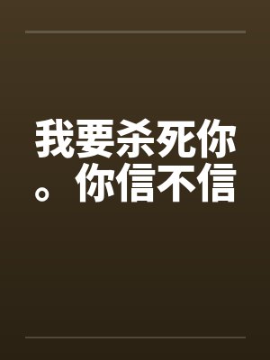 我要杀死你。你信不信