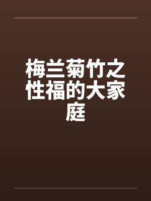 梅兰菊竹之性福的大家庭