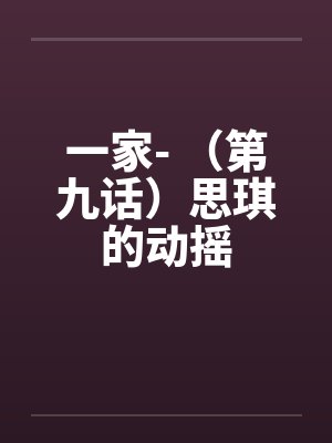 一家- （第九话）思琪的动摇