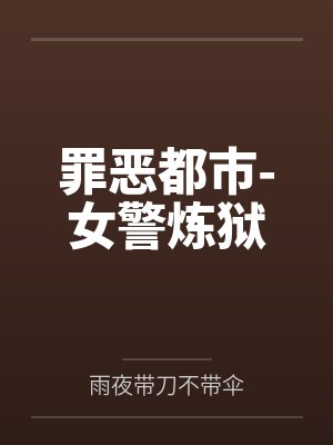 罪恶都市-女警炼狱by雨夜带刀不带伞笔趣阁无弹窗