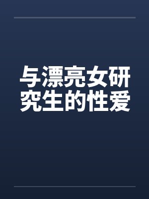 与漂亮女研究生的性爱