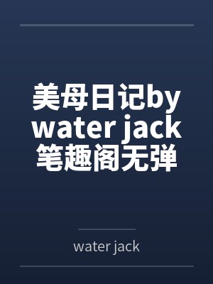 美母日记bywater jack笔趣阁无弹窗
