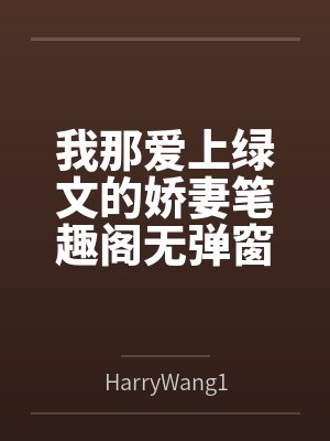 我那爱上绿文的娇妻笔趣阁无弹窗