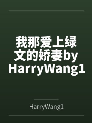 我那爱上绿文的娇妻byHarryWang1233笔趣阁无弹窗